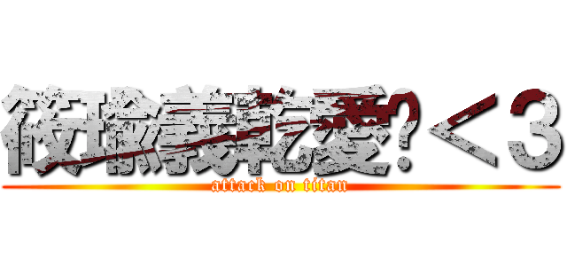 筱瑜義乾愛妳＜３ (attack on titan)