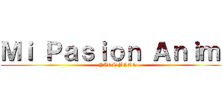 Ｍｉ Ｐａｓｉｏｎ Ａｎｉｍｅ (PAGE BLOG)