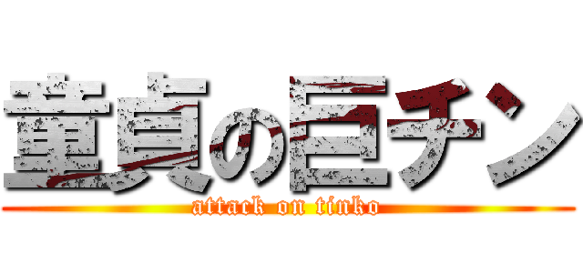 童貞の巨チン (attack on tinko)