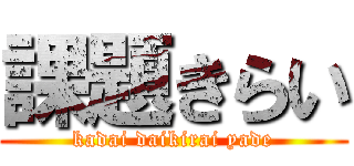 課題きらい (kadai daikirai yade)