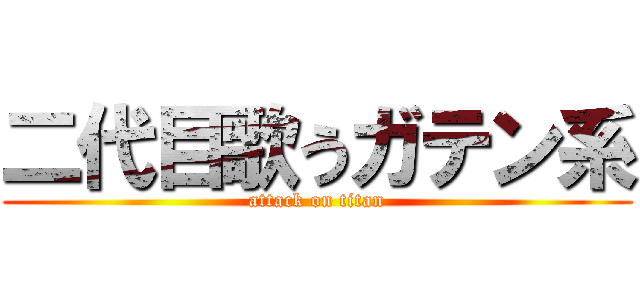 二代目歌うガテン系 (attack on titan)
