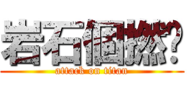 岩石個撚屌 (attack on titan)