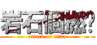 岩石個撚屌 (attack on titan)