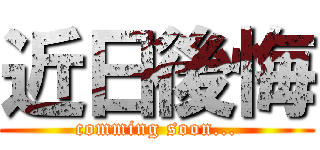 近日後悔 (comming soon...)