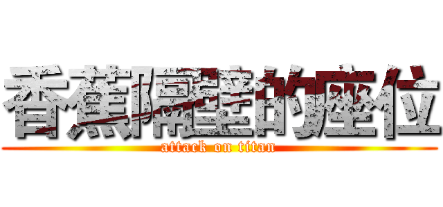 香蕉隔壁的座位 (attack on titan)