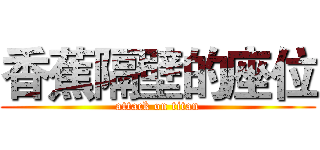 香蕉隔壁的座位 (attack on titan)