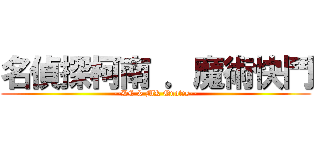 名偵探柯南 ．魔術快鬥 (--DC & MK Quotes--)