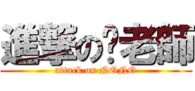 進撃の黃老師 (attack on NONO)
