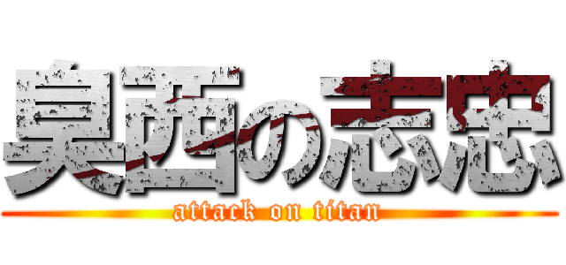 臭西の志忠 (attack on titan)