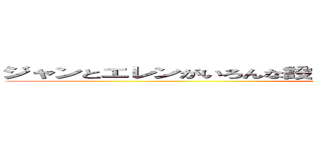 ジャンとエレンがいろんな設定でいろんなプレイをするだけのエロ小説 (変態)