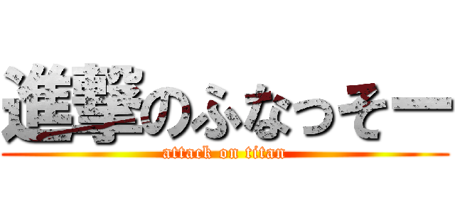 進撃のふなっそー (attack on titan)