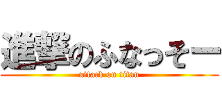 進撃のふなっそー (attack on titan)