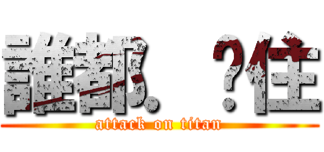 誰都．擋住 (attack on titan)