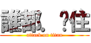 誰都．擋住 (attack on titan)