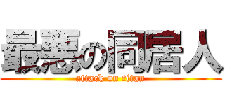 最悪の同居人 (attack on titan)