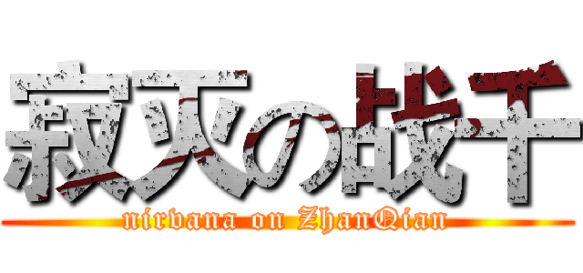 寂灭の战千 (nirvana on ZhanQian)