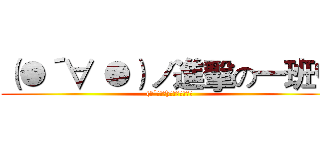 （●´∀｀●）ノ進擊の一班♥ ((●´∀｀●)ﾉ進擊の一班♥)
