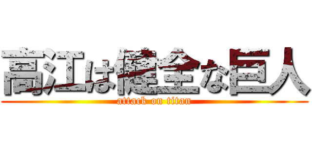 高江は健全な巨人 (attack on titan)