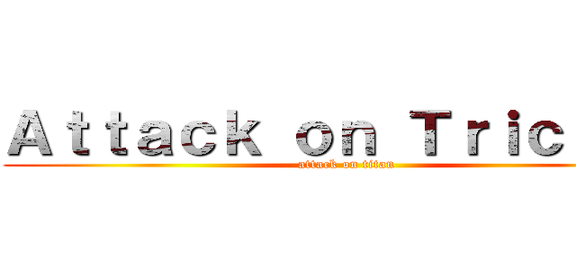 Ａｔｔａｃｋ ｏｎ Ｔｒｉｃｅｐｓ (attack on titan)