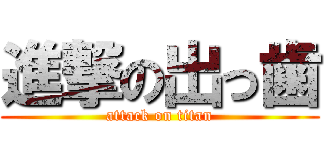 進撃の出っ歯 (attack on titan)