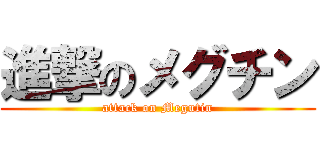 進撃のメグチン (attack on Megutin)