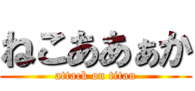 ねこああぁか (attack on titan)