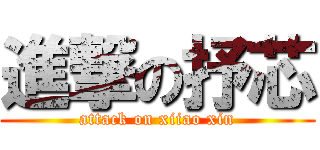 進撃の抒芯 (attack on xiiao xin)