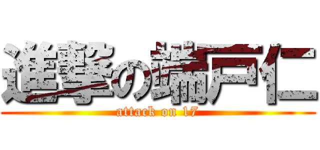進撃の端戸仁 (attack on 17)