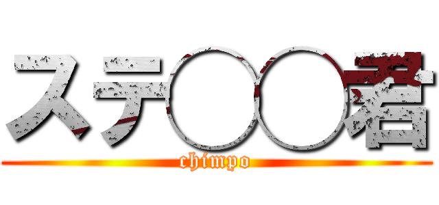 ステ◯◯君 (chimpo)