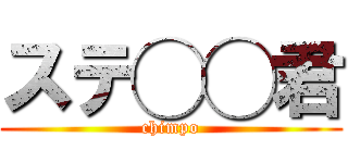 ステ◯◯君 (chimpo)