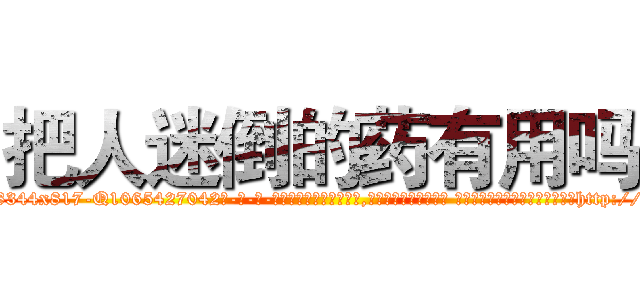 把人迷倒的药有用吗 (把人迷倒的药有用吗【电-话151x68344x817-Q1065427042元-吉-药-业】我们做的是长期生意,靠的是老客户长期支持 把人迷倒的药有用吗在发表了一篇http://sngk.net/dkvxuA

参考消息网我们做的是长期生意,靠的是老客户长期支持也许我们早该意识到，就连鲍勃·霍斯金斯（金球奖戏剧类电影男主角 
)