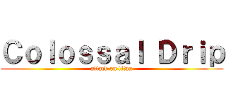 Ｃｏｌｏｓｓａｌ Ｄｒｉｐ (attack on titan)