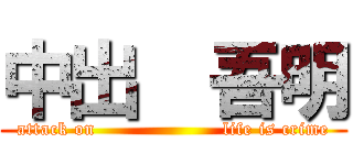 中出  吾明 (attack on                    life is crime)