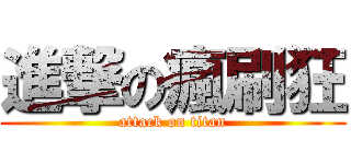 進撃の瘋刷狂 (attack on titan)
