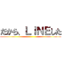 だから、ＬＩＮＥした ()