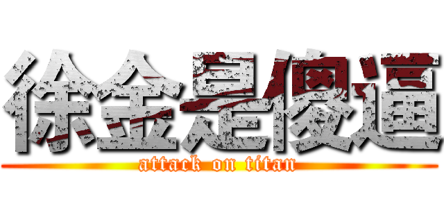 徐金是傻逼 (attack on titan)