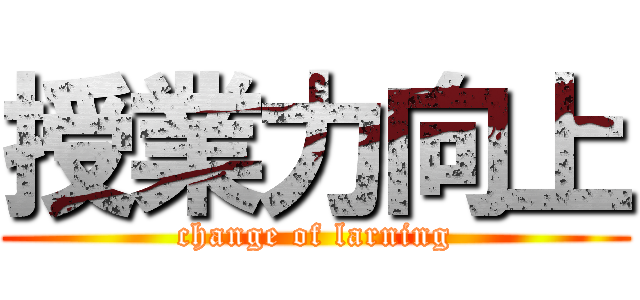 授業力向上 (change of larning)