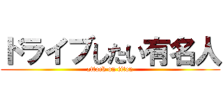ドライブしたい有名人 (attack on titan)