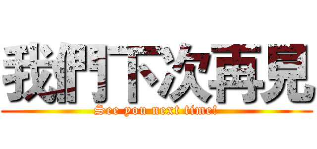 我們下次再見 (See you next time!)