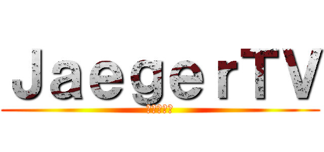 ＪａｅｇｅｒＴＶ (イェーガー)