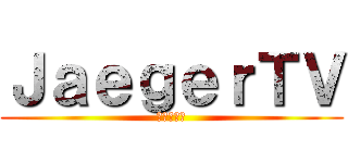 ＪａｅｇｅｒＴＶ (イェーガー)