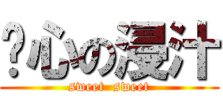 噁心の浸汁 (sweet  sweet)