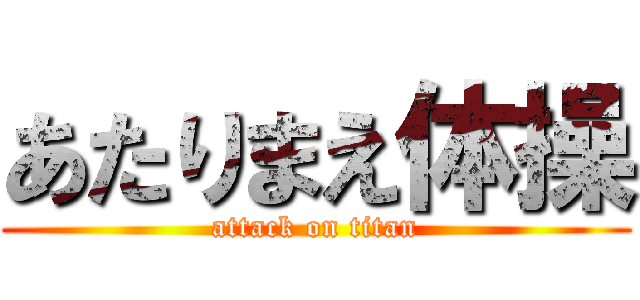 あたりまえ体操 (attack on titan)