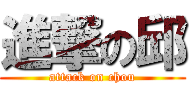 進撃の邱 (attack on chou)