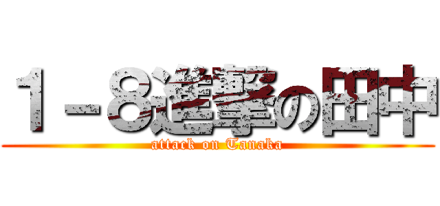 １－８進撃の田中 (attack on Tanaka)