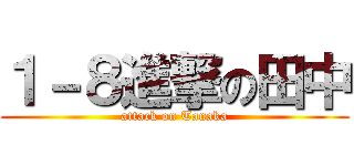 １－８進撃の田中 (attack on Tanaka)