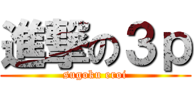 進撃の３ｐ (sugoku eroi)