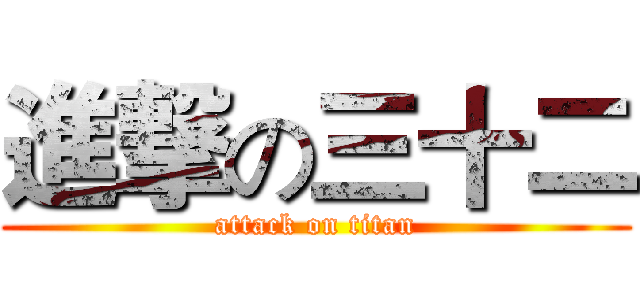 進撃の三十二 (attack on titan)