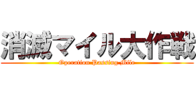 消滅マイル大作戦 (Operation Passing Mile)