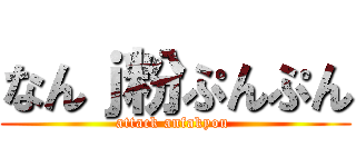 なんｊ粉ぷんぷん (attack anfakyou )